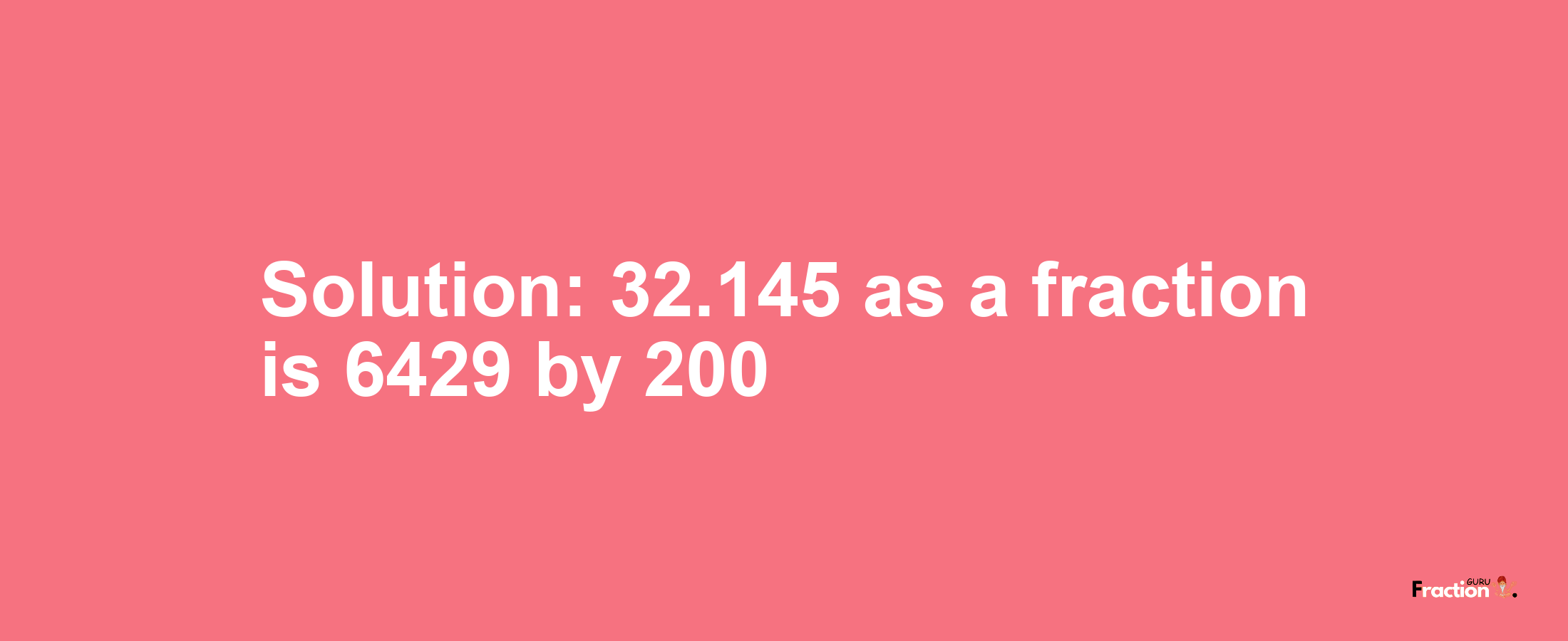 Solution:32.145 as a fraction is 6429/200